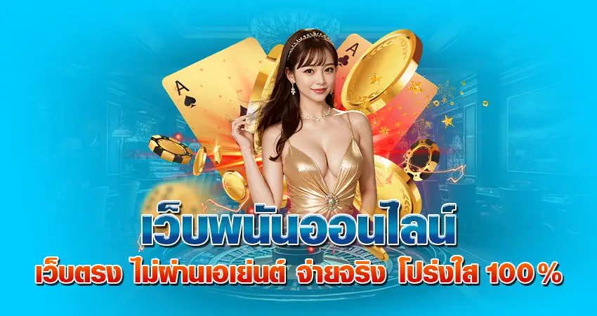 เว็บพนันออนไลน์ เว็บตรง ไม่ผ่านเอเย่นต์ จ่ายจริง โปร่งใส 100%